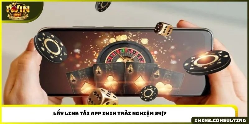 Lấy link tải app IWIN trải nghiệm 24/7