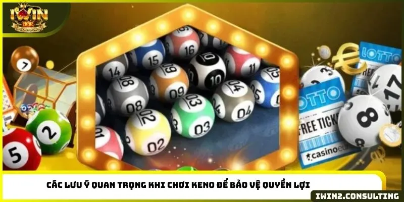 Các lưu ý quan trọng khi chơi Keno để bảo vệ quyền lợi