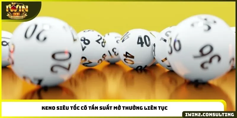 Keno siêu tốc có tần suất mở thưởng liên tục