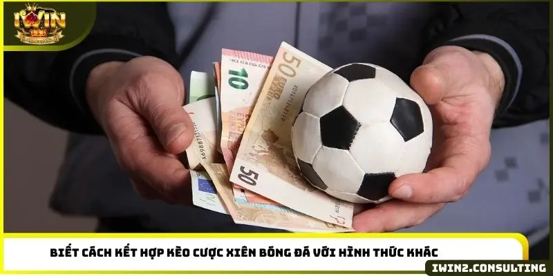 Biết cách kết hợp kèo cược xiên bóng đá với hình thức khác