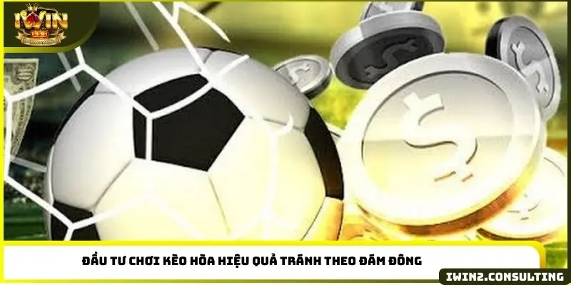 Đầu tư chơi kèo hòa hiệu quả tránh theo đám đông